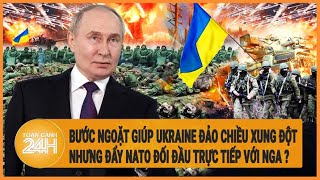 Điểm nóng quốc tế 2/6: Bước ngoặt giúp Ukraine đảo chiều xung đột nhưng đẩy NATO đối đầu với Nga ?