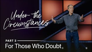 Under the Circumstances, Part 3: For Those Who Doubt // Andy Stanley