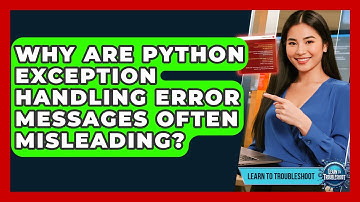 Why Are Python Exception Handling Error Messages Often Misleading? - Learn To Troubleshoot