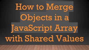 How to Merge Objects in a JavaScript Array with Shared Values