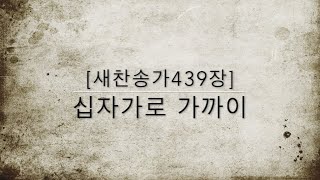 [새찬송가439장] 십자가로 가까이 ( 통일 496 )