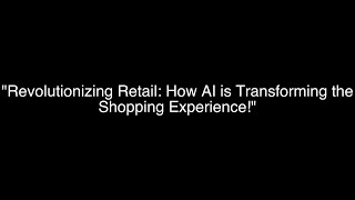 Revolutionizing Retail: How AI is Transforming the Shopping Experience!
