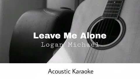 Logan Michael - Leave Me Alone (Acoustic Karaoke)