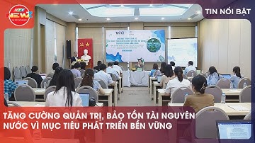 TĂNG CƯỜNG QUẢN TRỊ, BẢO TỒN TÀI NGUYÊN NƯỚC VÌ MỤC TIÊU PHÁT TRIỂN BỀN VỮNG