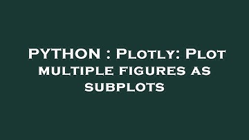 PYTHON : Plotly: Plot multiple figures as subplots