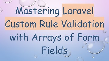 Mastering Laravel Custom Rule Validation with Arrays of Form Fields