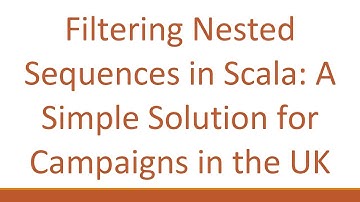 Filtering Nested Sequences in Scala: A Simple Solution for Campaigns in the UK