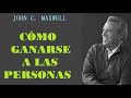 COMO GANARSE A LAS PERSONAS | JOHN C. MAXWELL | PRINCIPIOS PARA GANAR EN LAS RELACIONES