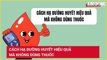 Cách hạ đường huyết hiệu quả mà không dùng thuốc | Báo Lao Động