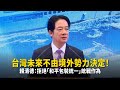 台灣未來不由境外勢力決定！　賴清德：拒絕「和平包裝統一」統戰作為