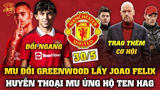 Tin Bóng Đá 30/5: MU ĐỔI GREENWOOD LẤY JOAO FELIX, TEN HAG ĐƯỢC TRAO THÊM CƠ HỘI?