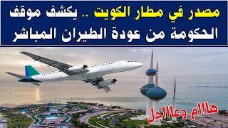 عاجل مصدر في مطار الكويت يكشف موقف الحكومة من عودة الطيران المباشر