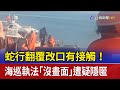 蛇行翻覆改口有接觸！ 海巡執法「沒畫面」遭疑隱匿