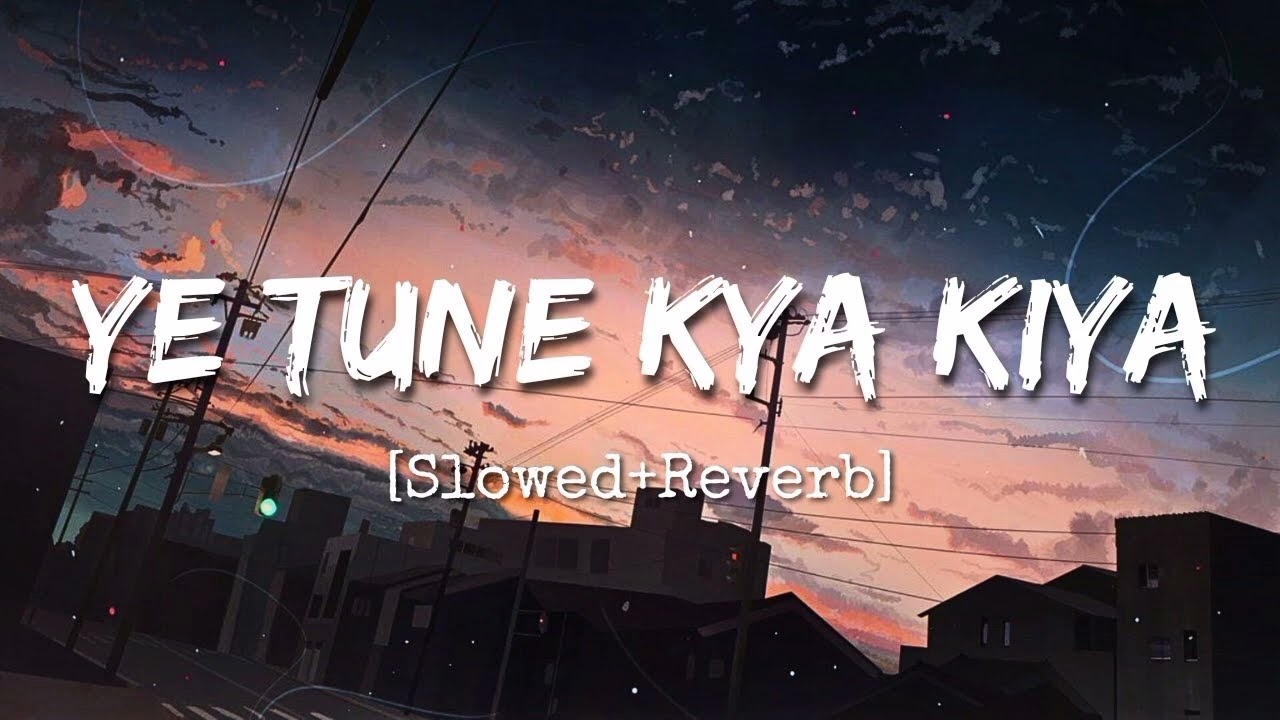 YE TUNE KYA KIYA SONG SLOWED+REVERD