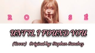 ROSÉ (BLACKPINK) - Until I Found You (Cover) Original by: Stephen Sanchez (Color Coded Lyrics)