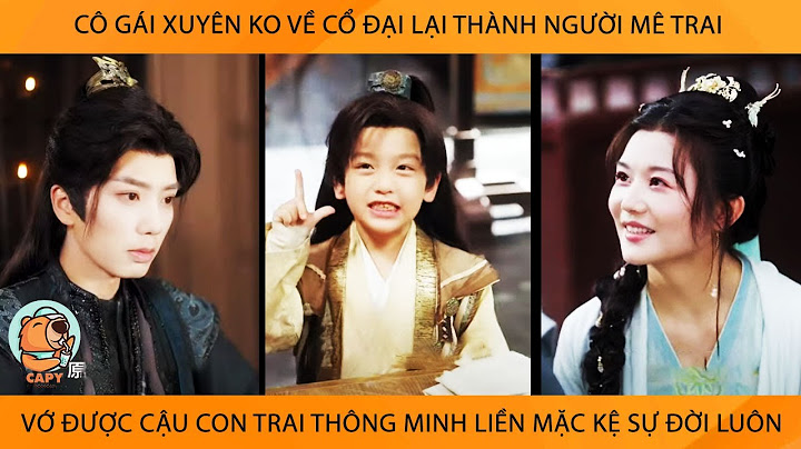 P1 Cô Gái Xuyên Ko Về Cổ Đại Thành Người Mê Trai Vớ Đc Cậu Con Zai ThôngMinh Liền Mặc Kệ Sự Đời Luôn