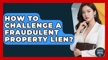 How To Challenge A Fraudulent Property Lien? - Avoiding Common Legal Mistakes