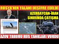 RUSYA’NIN YALANI DEŞİFRE EDİLDİ | AZERBAYCAN-İRAN SINIRINDA ÇATIŞMA | AZOV TABURU RUS TANKLARI VURDU