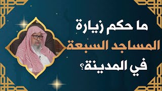 زيارة المساجد السبعة في المدينة المنورة | العلامة الشيخ صالح الفوزان