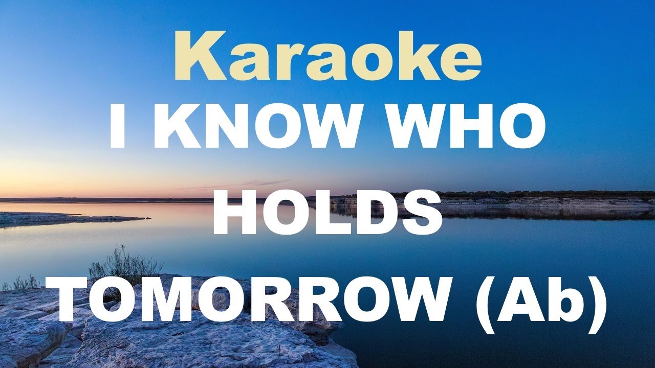 I KNOW WHO HOLDS TOMORROW - Karaoke (key of Ab)