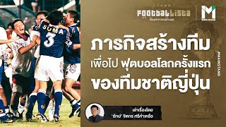 MISSION POSSIBLE : ภารกิจสร้างทีมเพื่อไปฟุตบอลโลกครั้งแรกของทีมชาติญี่ปุ่น | Footballista EP.217