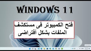 ويندوز 11 : تغيير مستكشف الملفات ليفتح على الكمبيوتر بشكل أفتراضى بدل من الملفات المفتوحه سابقا