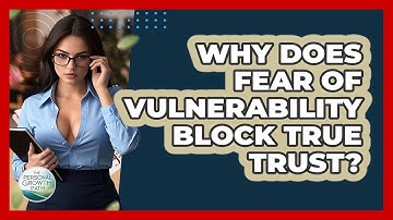 Why Does Fear Of Vulnerability Block True Trust? - The Personal Growth Path