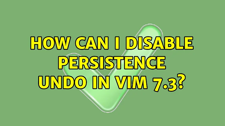 How can I disable persistence undo in Vim 7.3? (3 Solutions!!)