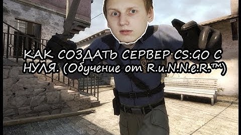 КАК СОЗДАТЬ СЕРВЕР CS:GO С НУЛЯ. (Обучение от R.u.N.N.e.R.™)