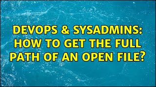 DevOps & SysAdmins: How to get the full path of an open file? (3 Solutions!!)