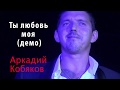 Аркадий Кобяков   Ты любовь моя ДЕМО