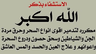 الله اكبر مكرره لتدمير اقوى انواع السحر وحرق مردة الجن والشياطين و حصون السحرة واعوانهم وعلاج العين