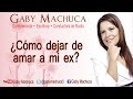 ¿cómo Dejar De Amar A Mi Ex? Con Gaby Machuca