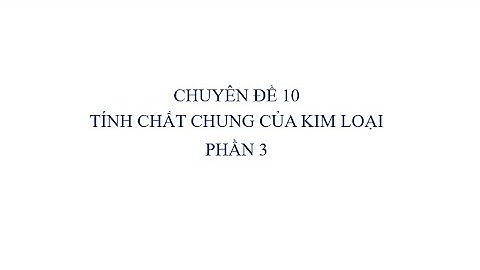 Chuyên Đề 10: Tính Chất Chung Của Kim Loại (P3) | Ôn thi HSG Hóa học lớp 9 năm học 2020 - 2021