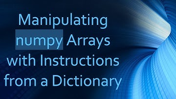Manipulating numpy Arrays with Instructions from a Dictionary