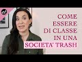 COME ESSERE DI CLASSE in una SOCIETÀ TRASH