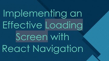 Implementing an Effective Loading Screen with React Navigation