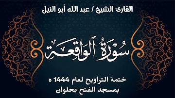 سورة الواقعة | ختمة تراويح 1444 ه | الشيخ عبد الله أبو النيل