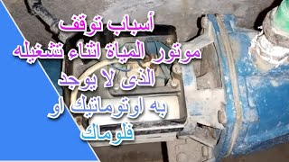 أسباب توقف موتور المياة اثناء تشغيله الذى لا يوجد به اوتوماتيك او فلوماك water motor