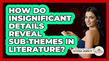 How Do Insignificant Details Reveal Sub-themes In Literature? - Fictional Journeys