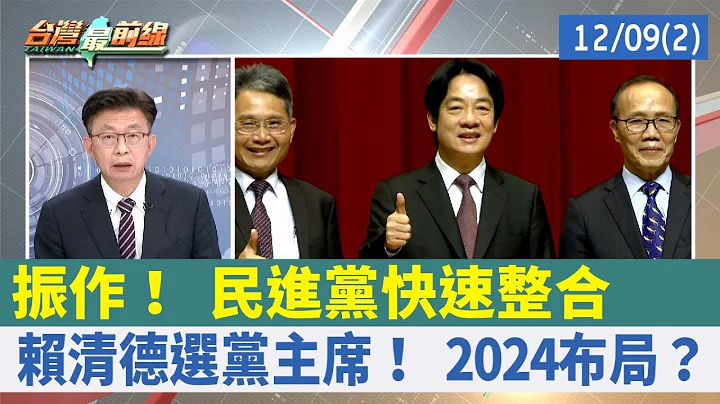 振作！ 民进党快速整合 赖清德选党主席！ 2024布局？【台湾最前线 重点摘要】2022.12.09(2) - 天天要闻