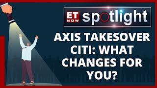 Axis-Citi Merger: What Happens To Your Deposits, Credit & Debit Cards | Et Now Spotlight screenshot 2