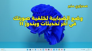 ميزة خرافية جدا / وضع الضبابية لخلفية صورتك في آخر تحديثات ويندوز 11