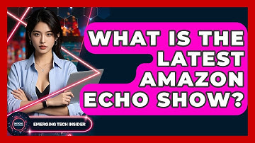 What Is The Latest Amazon Echo Show? - Emerging Tech Insider