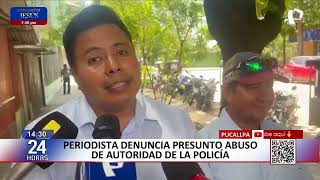 Pucallpa: periodista denuncia presunto abuso de autoridad policial