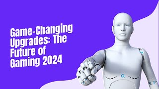 The Future is Here: Top 10 Gaming Upgrades to Look Out for in 2024