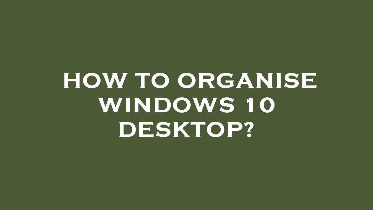 How to organise windows 10 desktop? YouTube
