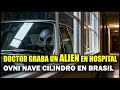 DOCTOR CAPTA EXTRATERRESTRE EN AUTO DE HOSPITAL ARGENTINA Y OVNI CILINDRO ANDROMEDANO EN BRASIL