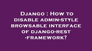 Full Django : How to disable admin-style browsable interface of django-rest-framework Update