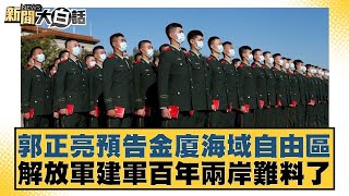 郭正亮預告金廈海域自由區 解放軍建軍百年兩岸難料了 新聞大白話